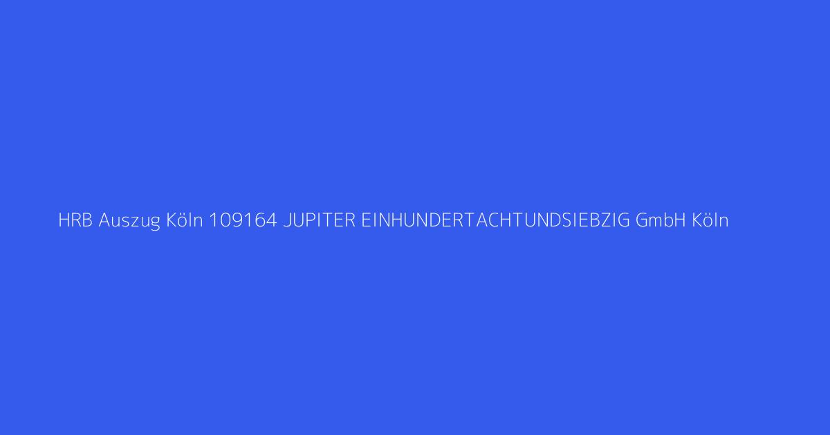 HRB Auszug Köln 109164 JUPITER EINHUNDERTACHTUNDSIEBZIG GmbH Köln